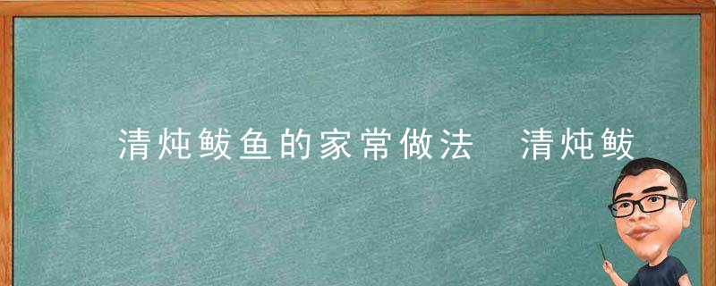 清炖鲅鱼的家常做法 清炖鲅鱼的家常制作方法